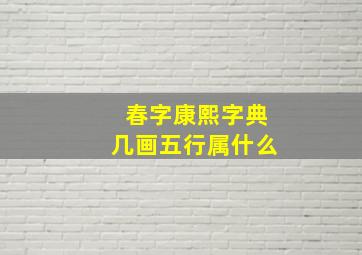 春字康熙字典几画五行属什么