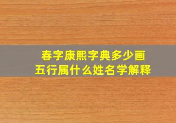 春字康熙字典多少画五行属什么姓名学解释