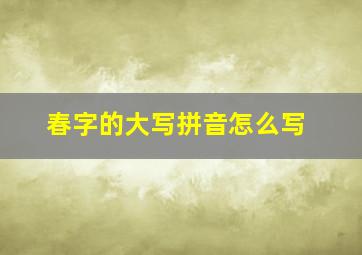 春字的大写拼音怎么写