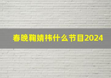 春晚鞠婧祎什么节目2024