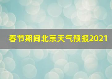 春节期间北京天气预报2021