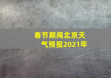 春节期间北京天气预报2021年