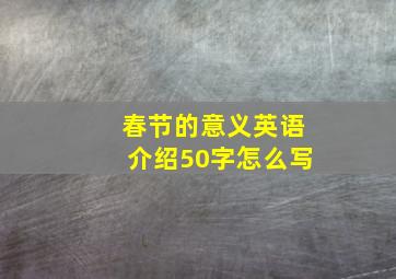 春节的意义英语介绍50字怎么写