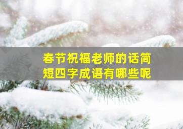 春节祝福老师的话简短四字成语有哪些呢