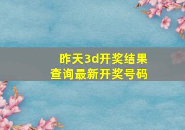 昨天3d开奖结果查询最新开奖号码