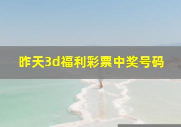 昨天3d福利彩票中奖号码