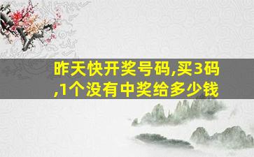 昨天快开奖号码,买3码,1个没有中奖给多少钱