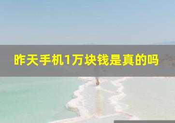 昨天手机1万块钱是真的吗