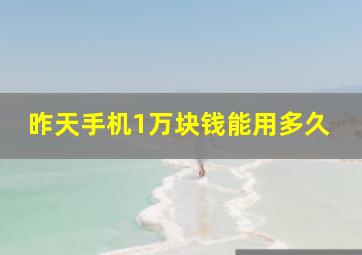 昨天手机1万块钱能用多久