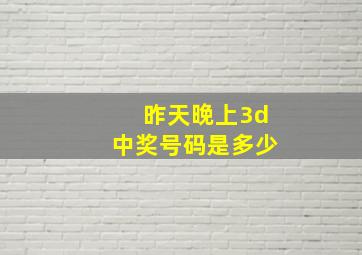 昨天晚上3d中奖号码是多少