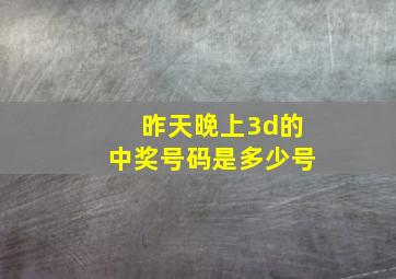 昨天晚上3d的中奖号码是多少号