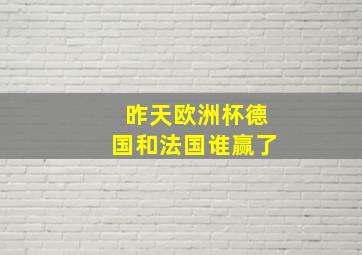 昨天欧洲杯德国和法国谁赢了