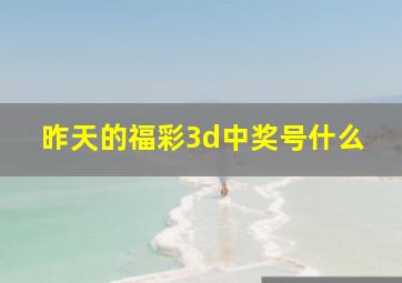 昨天的福彩3d中奖号什么