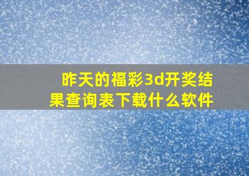 昨天的福彩3d开奖结果查询表下载什么软件