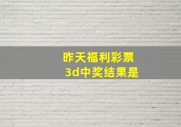 昨天福利彩票3d中奖结果是