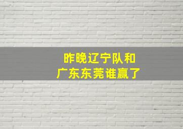 昨晚辽宁队和广东东莞谁赢了