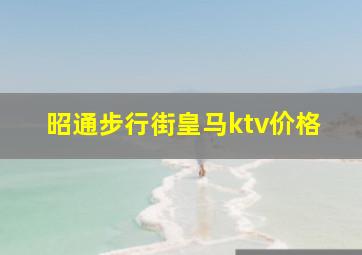 昭通步行街皇马ktv价格