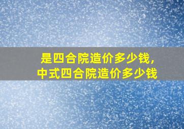 是四合院造价多少钱,中式四合院造价多少钱