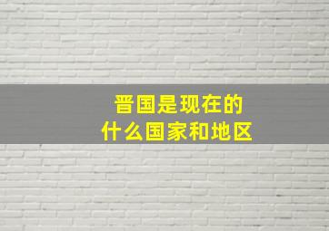 晋国是现在的什么国家和地区