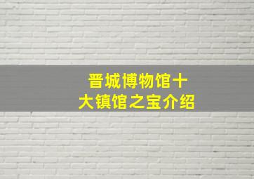 晋城博物馆十大镇馆之宝介绍