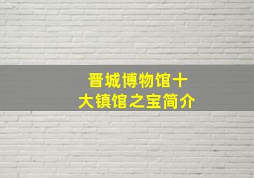 晋城博物馆十大镇馆之宝简介