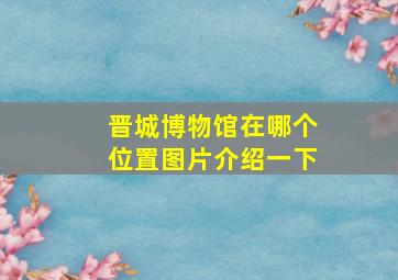 晋城博物馆在哪个位置图片介绍一下