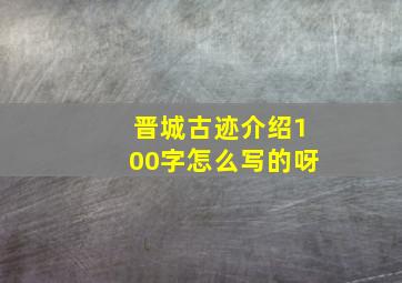 晋城古迹介绍100字怎么写的呀