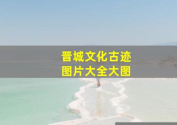 晋城文化古迹图片大全大图