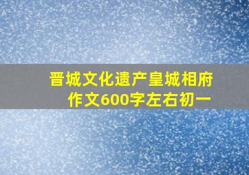 晋城文化遗产皇城相府作文600字左右初一