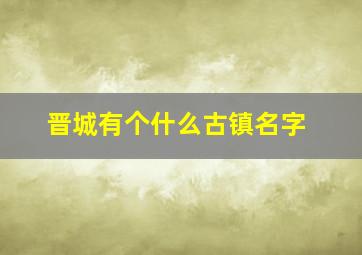 晋城有个什么古镇名字