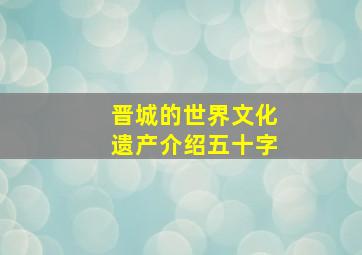 晋城的世界文化遗产介绍五十字