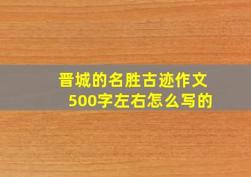 晋城的名胜古迹作文500字左右怎么写的