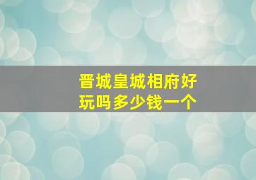 晋城皇城相府好玩吗多少钱一个