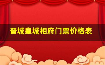 晋城皇城相府门票价格表