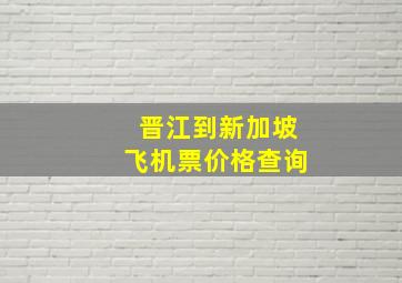 晋江到新加坡飞机票价格查询