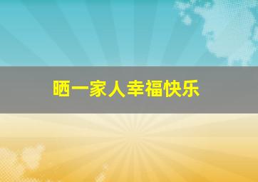 晒一家人幸福快乐