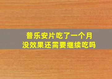 普乐安片吃了一个月没效果还需要继续吃吗