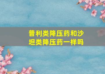 普利类降压药和沙坦类降压药一样吗