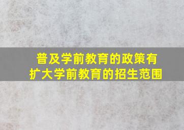 普及学前教育的政策有扩大学前教育的招生范围