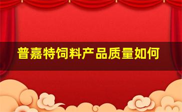 普嘉特饲料产品质量如何