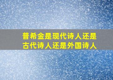 普希金是现代诗人还是古代诗人还是外国诗人