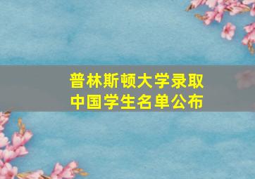 普林斯顿大学录取中国学生名单公布