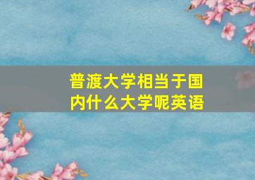 普渡大学相当于国内什么大学呢英语