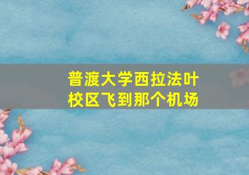 普渡大学西拉法叶校区飞到那个机场