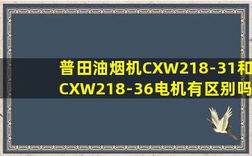 普田油烟机CXW218-31和CXW218-36电机有区别吗