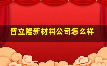 普立隆新材料公司怎么样