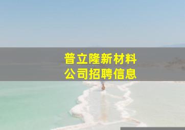 普立隆新材料公司招聘信息