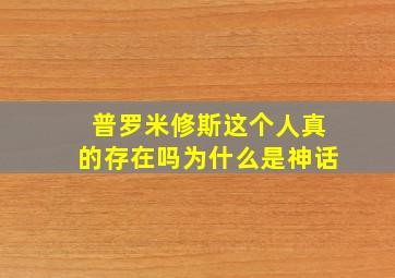 普罗米修斯这个人真的存在吗为什么是神话