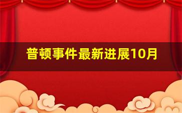 普顿事件最新进展10月