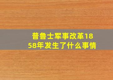 普鲁士军事改革1858年发生了什么事情